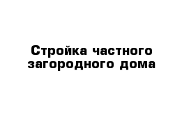 Стройка частного загородного дома